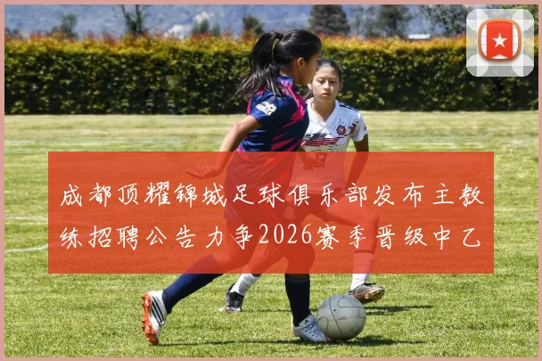 成都顶耀锦城足球俱乐部发布主教练招聘公告力争2026赛季晋级中乙联赛