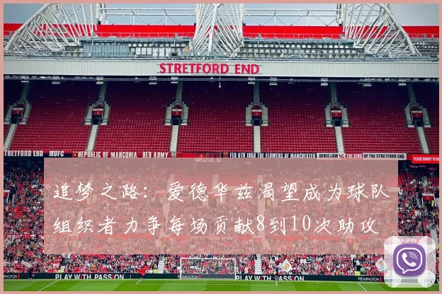 追梦之路：爱德华兹渴望成为球队组织者力争每场贡献8到10次助攻