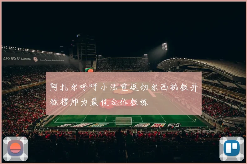 阿扎尔呼吁小法重返切尔西执教并称穆帅为最佳合作教练