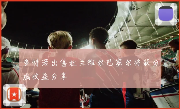 多特若出售杜兰维尔巴塞尔将获分成收益分享