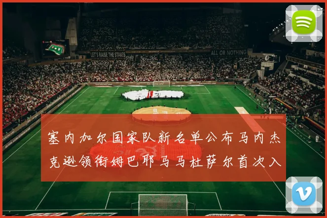 塞内加尔国家队新名单公布马内杰克逊领衔姆巴耶马马杜萨尔首次入选