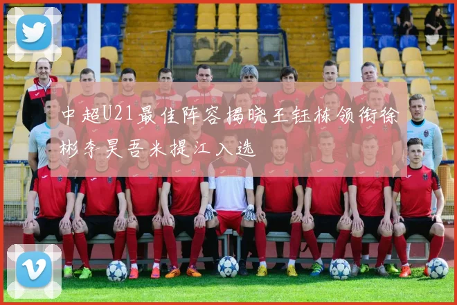 中超U21最佳阵容揭晓王钰栋领衔徐彬李昊吾米提江入选