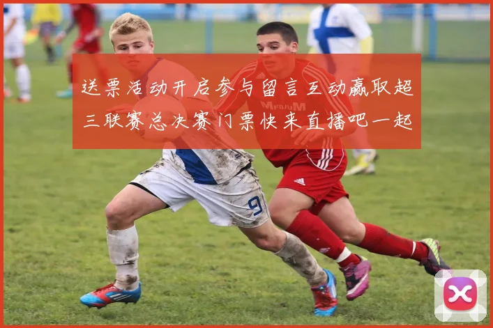 送票活动开启参与留言互动赢取超三联赛总决赛门票快来直播吧一起嗨翻天