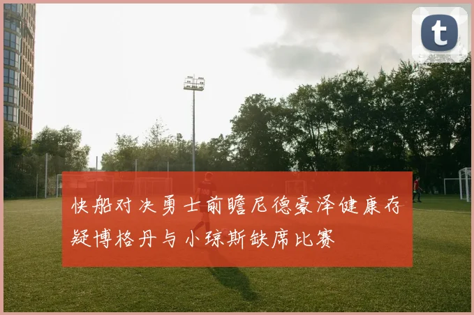 快船对决勇士前瞻尼德豪泽健康存疑博格丹与小琼斯缺席比赛
