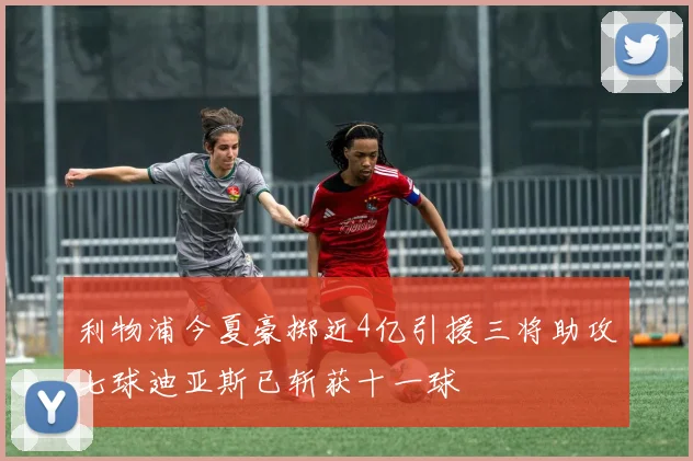 利物浦今夏豪掷近4亿引援三将助攻七球迪亚斯已斩获十一球