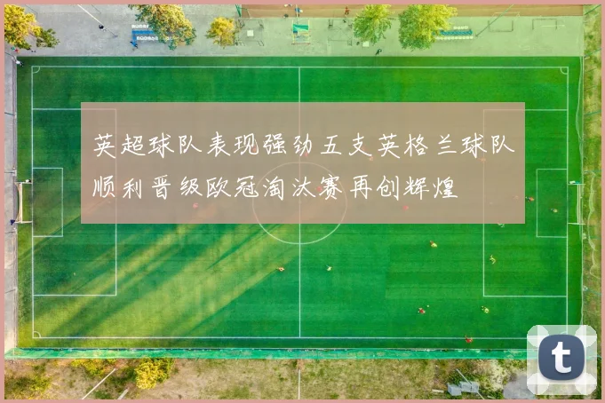 英超球队表现强劲五支英格兰球队顺利晋级欧冠淘汰赛再创辉煌