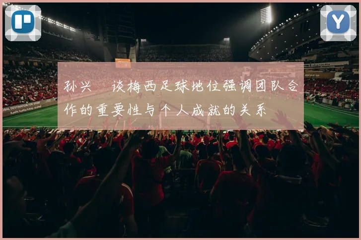 孙兴慜谈梅西足球地位强调团队合作的重要性与个人成就的关系